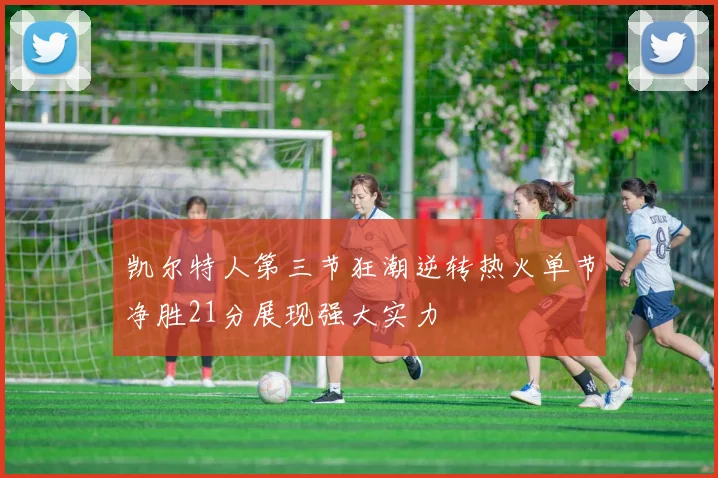 凯尔特人第三节狂潮逆转热火单节净胜21分展现强大实力