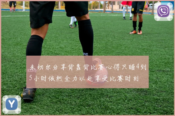 米切尔分享背靠背比赛心得只睡4到5小时依然全力以赴享受比赛时刻