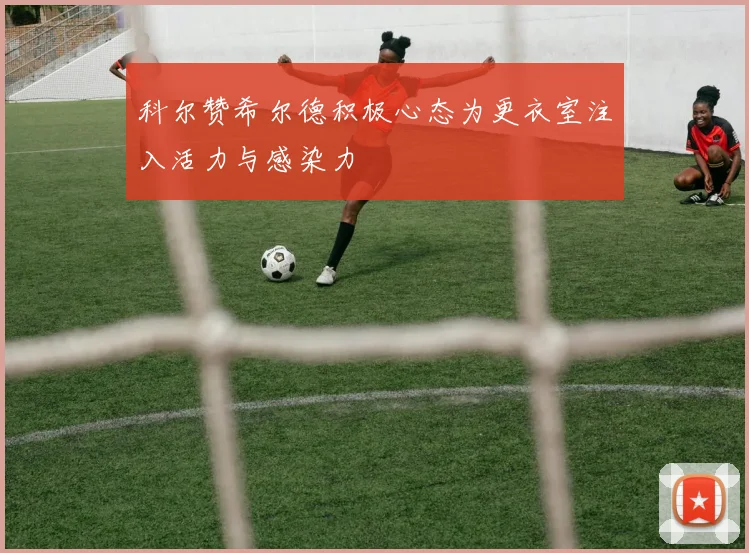 科尔赞希尔德积极心态为更衣室注入活力与感染力