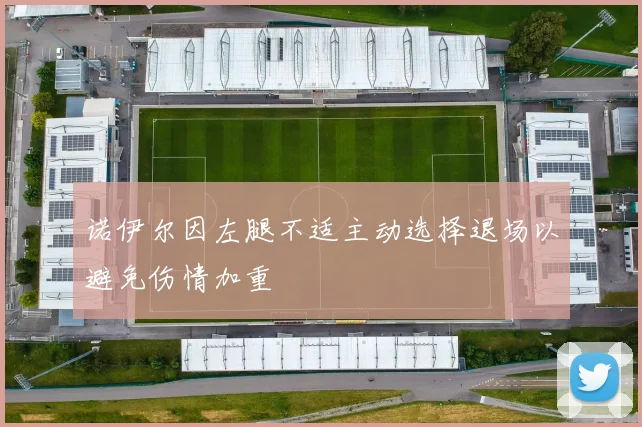 诺伊尔因左腿不适主动选择退场以避免伤情加重
