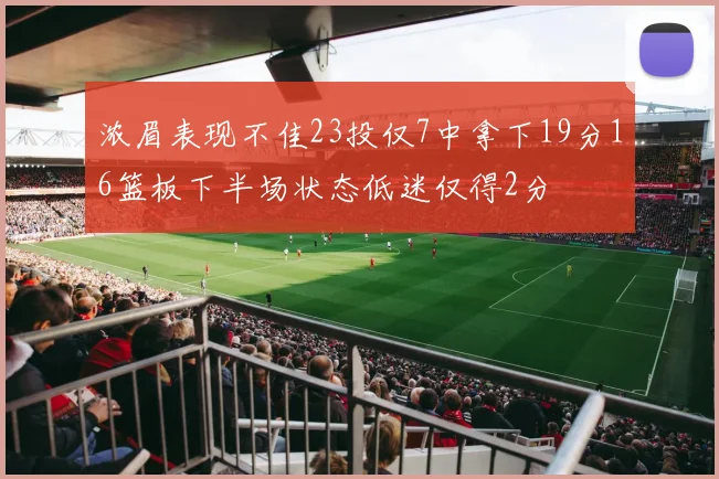 浓眉表现不佳23投仅7中拿下19分16篮板下半场状态低迷仅得2分