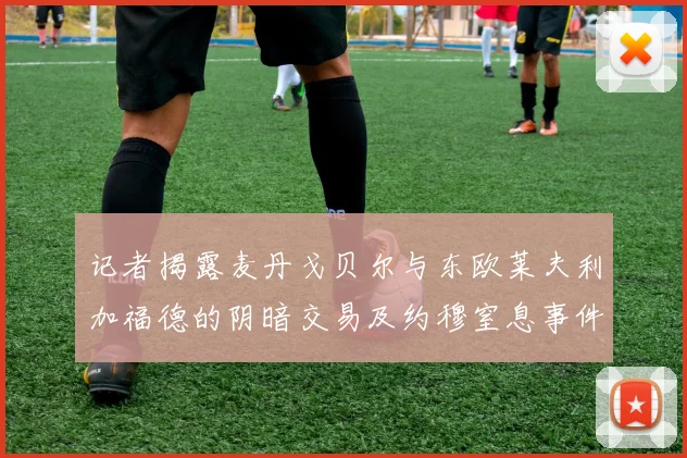 记者揭露麦丹戈贝尔与东欧莱夫利加福德的阴暗交易及约穆窒息事件真相