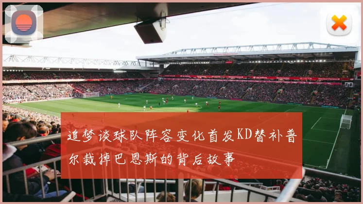 追梦谈球队阵容变化首发KD替补普尔裁掉巴恩斯的背后故事
