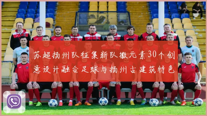 苏超扬州队征集新队徽元素30个创意设计融合足球与扬州古建筑特色