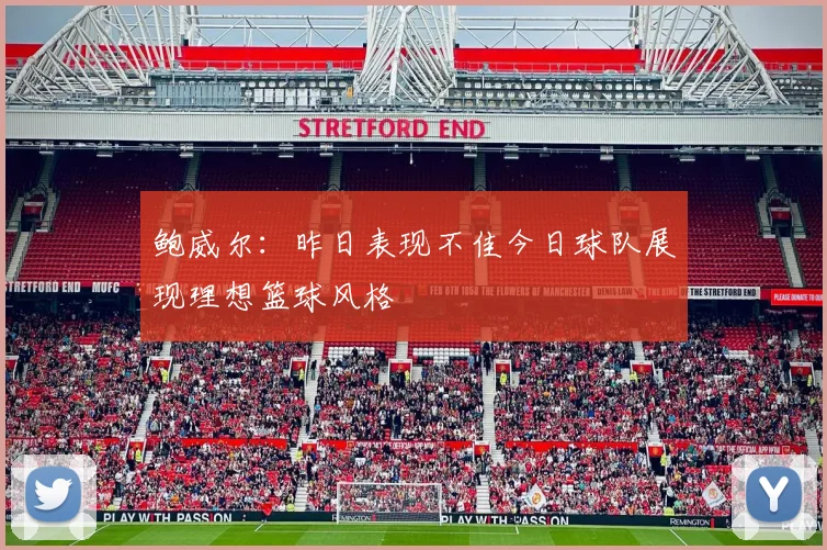 鲍威尔：昨日表现不佳今日球队展现理想篮球风格
