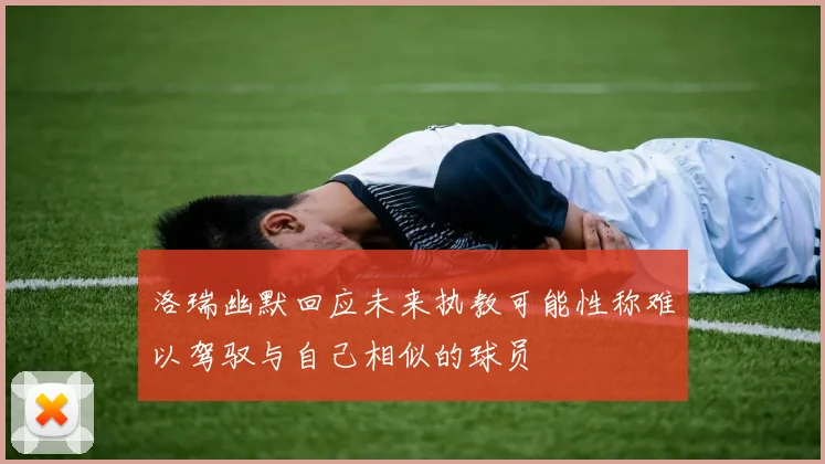 洛瑞幽默回应未来执教可能性称难以驾驭与自己相似的球员