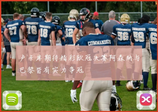 卢卡库期待精彩欧冠决赛阿森纳与巴黎皆有实力争冠